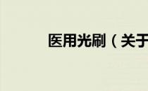 医用光刷（关于医用光刷简介）