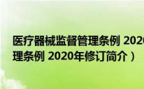 医疗器械监督管理条例 2020年修订（关于医疗器械监督管理条例 2020年修订简介）
