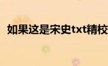 如果这是宋史txt精校（如果这是宋史 txt）