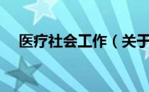 医疗社会工作（关于医疗社会工作简介）