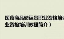 医药商品储运员职业资格培训教程（关于医药商品储运员职业资格培训教程简介）