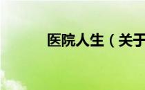 医院人生（关于医院人生简介）