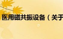 医用磁共振设备（关于医用磁共振设备简介）