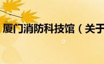 厦门消防科技馆（关于厦门消防科技馆介绍）