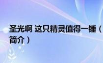 圣光啊 这只精灵值得一锤（关于圣光啊 这只精灵值得一锤简介）