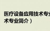医疗设备应用技术专业（关于医疗设备应用技术专业简介）