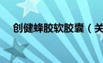 创健蜂胶软胶囊（关于创健蜂胶软胶囊）