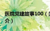 医院党建故事100（关于医院党建故事100简介）