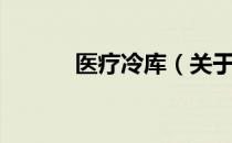 医疗冷库（关于医疗冷库简介）