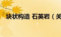 块状构造 石英岩（关于块状构造 石英岩）
