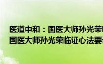 医道中和：国医大师孙光荣临证心法要诀（关于医道中和：国医大师孙光荣临证心法要诀简介）