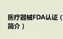 医疗器械FDA认证（关于医疗器械FDA认证简介）
