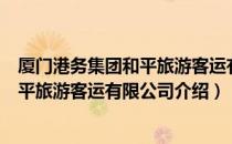 厦门港务集团和平旅游客运有限公司（关于厦门港务集团和平旅游客运有限公司介绍）