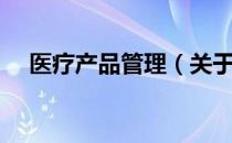 医疗产品管理（关于医疗产品管理简介）