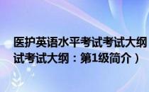 医护英语水平考试考试大纲：第1级（关于医护英语水平考试考试大纲：第1级简介）