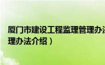 厦门市建设工程监理管理办法（关于厦门市建设工程监理管理办法介绍）