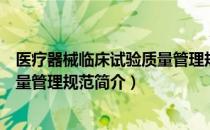 医疗器械临床试验质量管理规范（关于医疗器械临床试验质量管理规范简介）