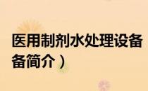 医用制剂水处理设备（关于医用制剂水处理设备简介）