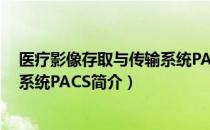 医疗影像存取与传输系统PACS（关于医疗影像存取与传输系统PACS简介）