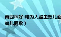 南园林好·咱为人被虫蚁儿面欺（关于南园林好·咱为人被虫蚁儿面欺）