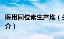 医用同位素生产堆（关于医用同位素生产堆简介）