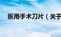 医用手术刀片（关于医用手术刀片简介）