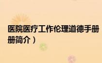 医院医疗工作伦理道德手册（关于医院医疗工作伦理道德手册简介）