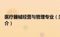 医疗器械经营与管理专业（关于医疗器械经营与管理专业简介）