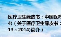 医疗卫生绿皮书：中国医疗卫生发展报告No.6(2013～2014)（关于医疗卫生绿皮书：中国医疗卫生发展报告No.6(2013～2014)简介）