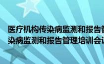 医疗机构传染病监测和报告管理培训会议（关于医疗机构传染病监测和报告管理培训会议简介）