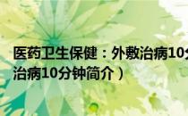 医药卫生保健：外敷治病10分钟（关于医药卫生保健：外敷治病10分钟简介）