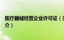 医疗器械经营企业许可证（关于医疗器械经营企业许可证简介）