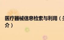 医疗器械信息检索与利用（关于医疗器械信息检索与利用简介）