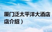厦门泛太平洋大酒店（关于厦门泛太平洋大酒店介绍）