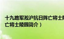 十九路军淞沪抗日阵亡将士陵园（关于十九路军淞沪抗日阵亡将士陵园简介）