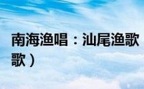 南海渔唱：汕尾渔歌（关于南海渔唱：汕尾渔歌）