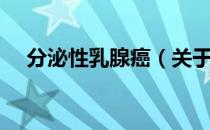 分泌性乳腺癌（关于分泌性乳腺癌介绍）