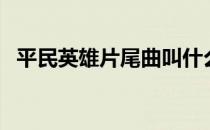 平民英雄片尾曲叫什么（平民英雄片尾曲）