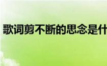 歌词剪不断的思念是什么歌（断了思念歌词）