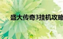 盛大传奇3挂机攻略（盛大传奇3挂机）
