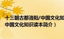 十三朝古都洛阳/中国文化知识读本（关于十三朝古都洛阳/中国文化知识读本简介）