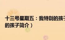 十三号星期五：我特别的孩子（关于十三号星期五：我特别的孩子简介）