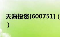 天海投资[600751]（关于天海投资[600751]）