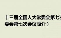 十三届全国人大常委会第七次会议（关于十三届全国人大常委会第七次会议简介）