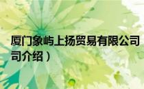 厦门象屿上扬贸易有限公司（关于厦门象屿上扬贸易有限公司介绍）