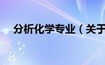 分析化学专业（关于分析化学专业介绍）