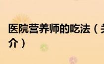 医院营养师的吃法（关于医院营养师的吃法简介）