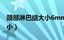 颈部淋巴结大小6mm正常吗（颈部淋巴结大小）