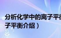 分析化学中的离子平衡（关于分析化学中的离子平衡介绍）
