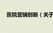 医院营销创新（关于医院营销创新简介）
